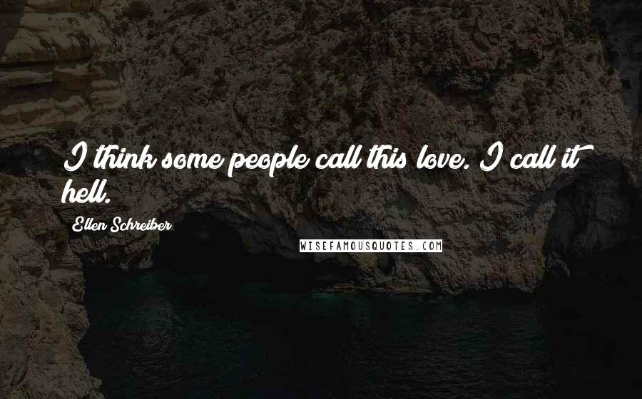 Ellen Schreiber Quotes: I think some people call this love. I call it hell.