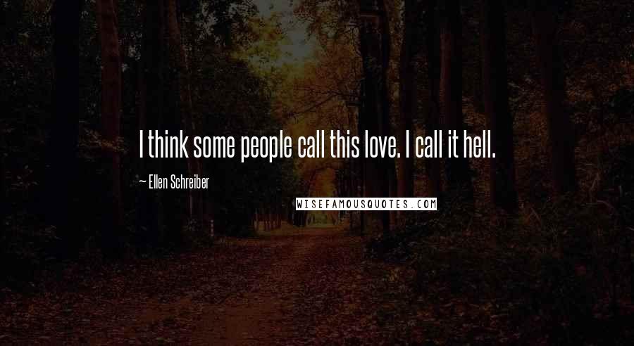 Ellen Schreiber Quotes: I think some people call this love. I call it hell.