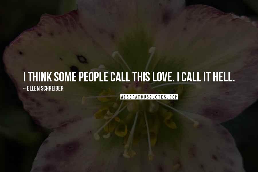 Ellen Schreiber Quotes: I think some people call this love. I call it hell.