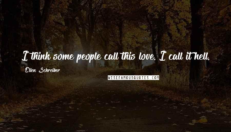 Ellen Schreiber Quotes: I think some people call this love. I call it hell.