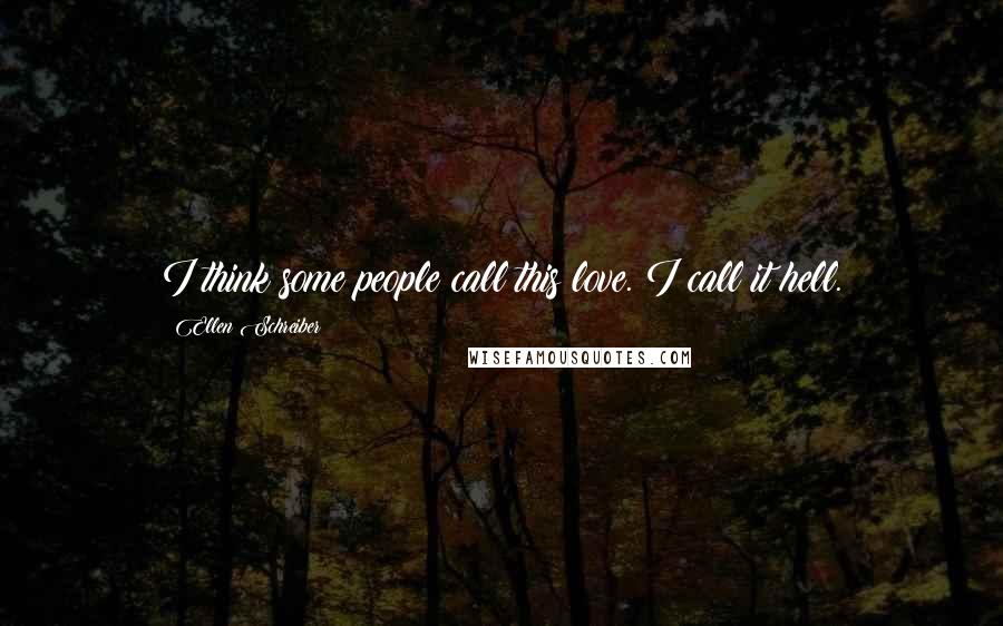 Ellen Schreiber Quotes: I think some people call this love. I call it hell.