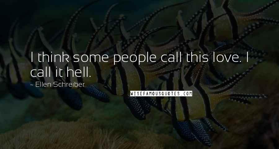 Ellen Schreiber Quotes: I think some people call this love. I call it hell.