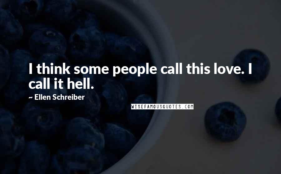 Ellen Schreiber Quotes: I think some people call this love. I call it hell.