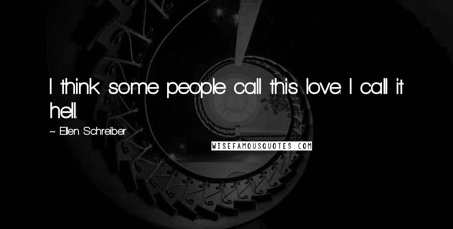 Ellen Schreiber Quotes: I think some people call this love. I call it hell.