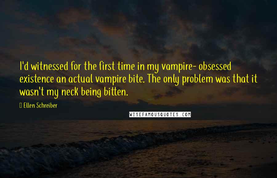 Ellen Schreiber Quotes: I'd witnessed for the first time in my vampire- obsessed existence an actual vampire bite. The only problem was that it wasn't my neck being bitten.