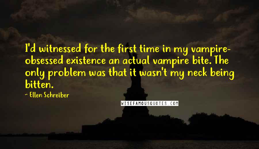 Ellen Schreiber Quotes: I'd witnessed for the first time in my vampire- obsessed existence an actual vampire bite. The only problem was that it wasn't my neck being bitten.