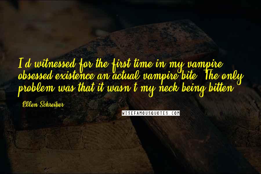 Ellen Schreiber Quotes: I'd witnessed for the first time in my vampire- obsessed existence an actual vampire bite. The only problem was that it wasn't my neck being bitten.
