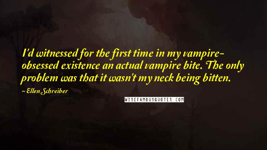 Ellen Schreiber Quotes: I'd witnessed for the first time in my vampire- obsessed existence an actual vampire bite. The only problem was that it wasn't my neck being bitten.