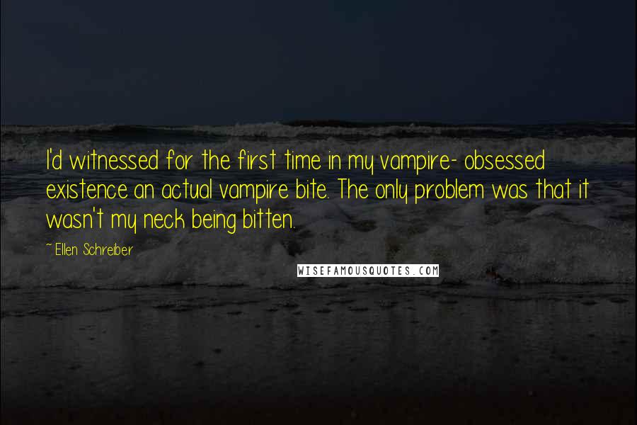 Ellen Schreiber Quotes: I'd witnessed for the first time in my vampire- obsessed existence an actual vampire bite. The only problem was that it wasn't my neck being bitten.