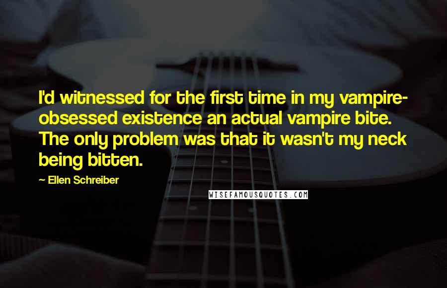 Ellen Schreiber Quotes: I'd witnessed for the first time in my vampire- obsessed existence an actual vampire bite. The only problem was that it wasn't my neck being bitten.