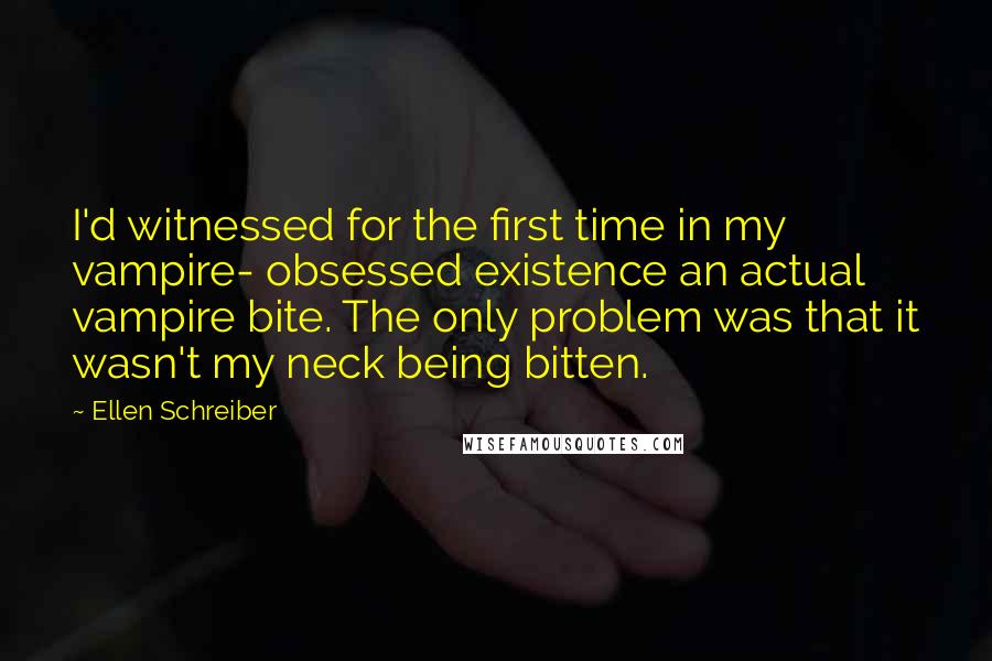 Ellen Schreiber Quotes: I'd witnessed for the first time in my vampire- obsessed existence an actual vampire bite. The only problem was that it wasn't my neck being bitten.