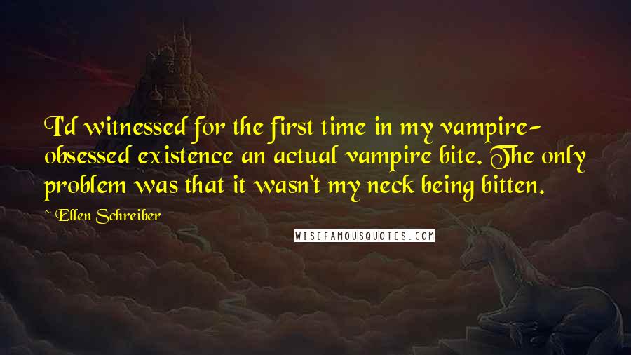 Ellen Schreiber Quotes: I'd witnessed for the first time in my vampire- obsessed existence an actual vampire bite. The only problem was that it wasn't my neck being bitten.