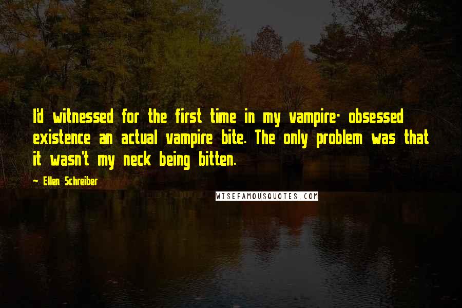 Ellen Schreiber Quotes: I'd witnessed for the first time in my vampire- obsessed existence an actual vampire bite. The only problem was that it wasn't my neck being bitten.