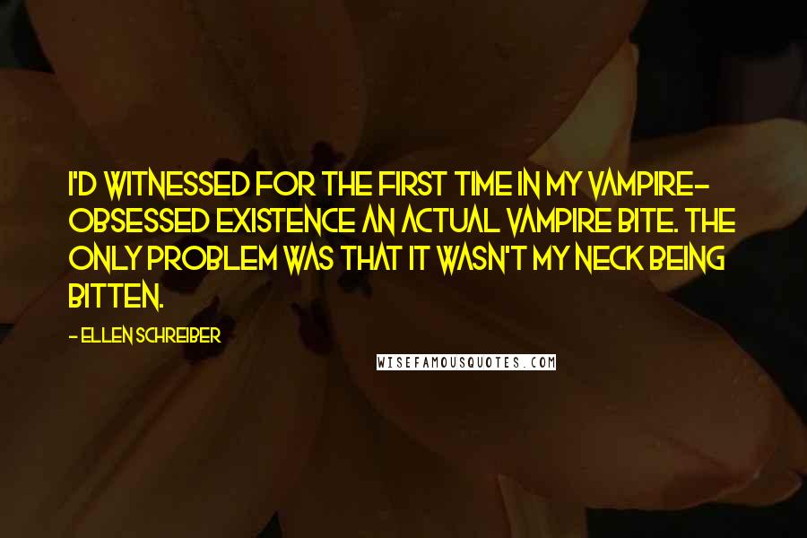 Ellen Schreiber Quotes: I'd witnessed for the first time in my vampire- obsessed existence an actual vampire bite. The only problem was that it wasn't my neck being bitten.