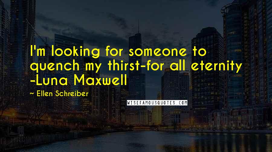 Ellen Schreiber Quotes: I'm looking for someone to quench my thirst-for all eternity -Luna Maxwell