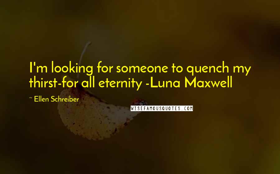 Ellen Schreiber Quotes: I'm looking for someone to quench my thirst-for all eternity -Luna Maxwell