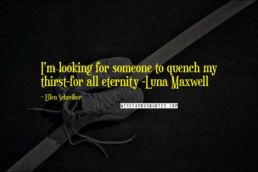 Ellen Schreiber Quotes: I'm looking for someone to quench my thirst-for all eternity -Luna Maxwell