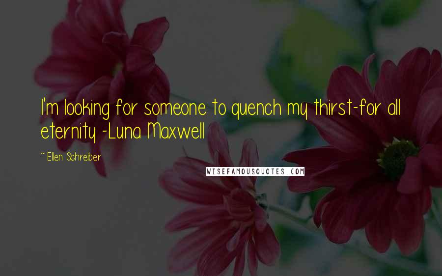 Ellen Schreiber Quotes: I'm looking for someone to quench my thirst-for all eternity -Luna Maxwell