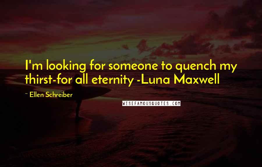 Ellen Schreiber Quotes: I'm looking for someone to quench my thirst-for all eternity -Luna Maxwell