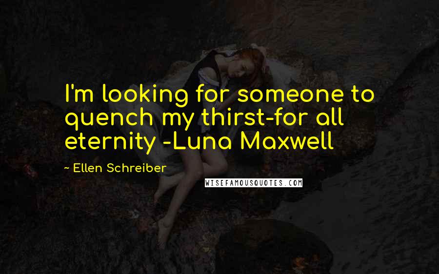 Ellen Schreiber Quotes: I'm looking for someone to quench my thirst-for all eternity -Luna Maxwell