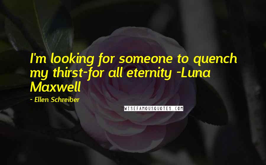 Ellen Schreiber Quotes: I'm looking for someone to quench my thirst-for all eternity -Luna Maxwell