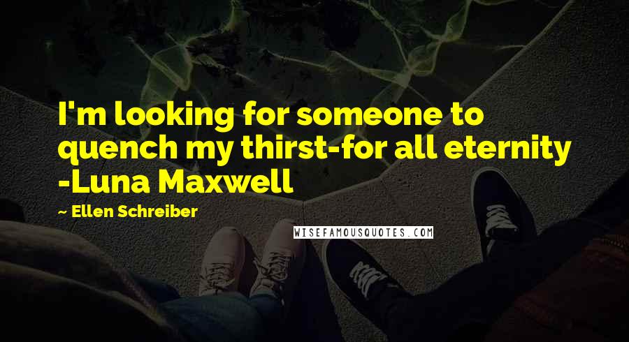 Ellen Schreiber Quotes: I'm looking for someone to quench my thirst-for all eternity -Luna Maxwell