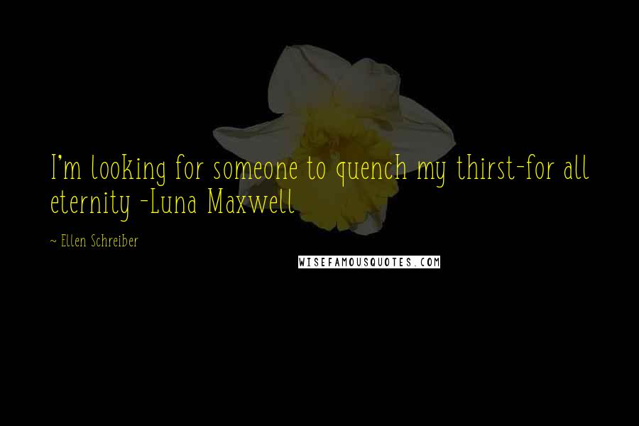 Ellen Schreiber Quotes: I'm looking for someone to quench my thirst-for all eternity -Luna Maxwell