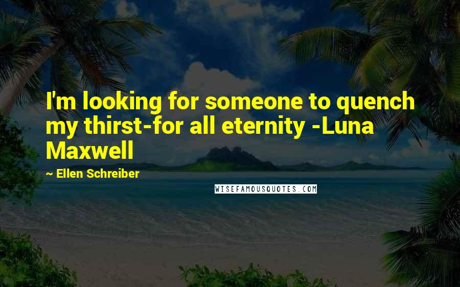 Ellen Schreiber Quotes: I'm looking for someone to quench my thirst-for all eternity -Luna Maxwell