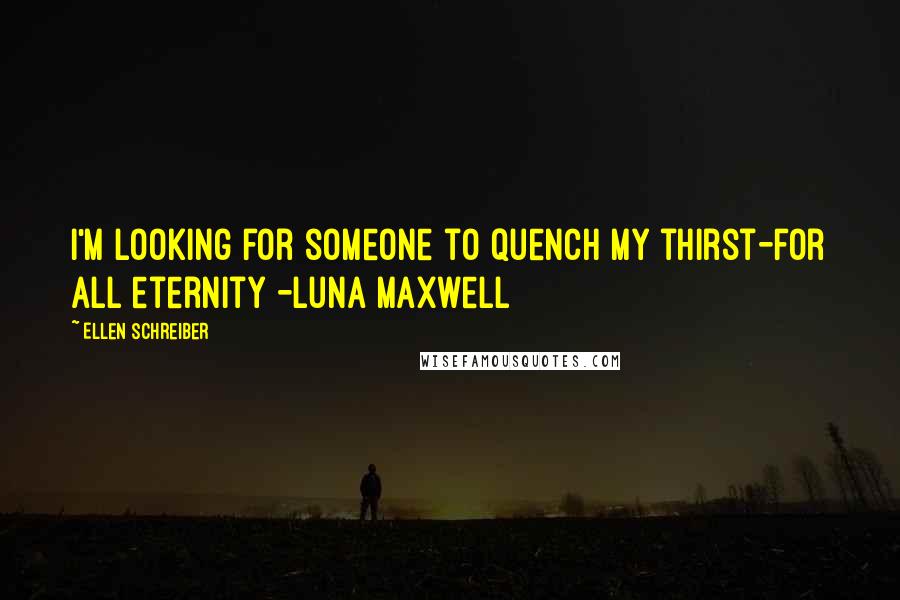 Ellen Schreiber Quotes: I'm looking for someone to quench my thirst-for all eternity -Luna Maxwell