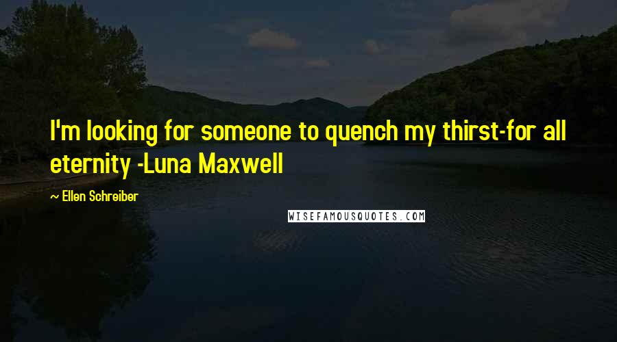 Ellen Schreiber Quotes: I'm looking for someone to quench my thirst-for all eternity -Luna Maxwell