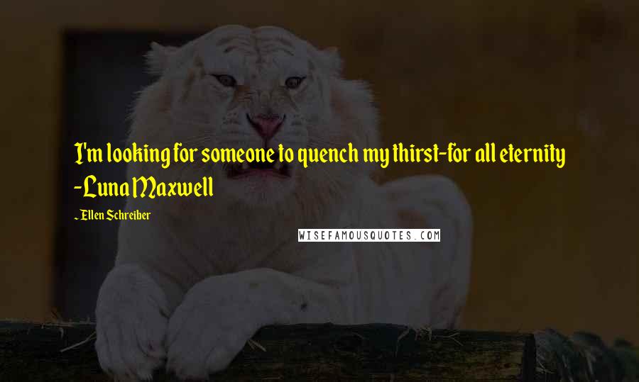 Ellen Schreiber Quotes: I'm looking for someone to quench my thirst-for all eternity -Luna Maxwell