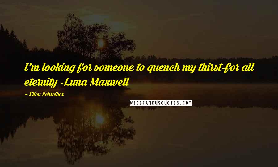 Ellen Schreiber Quotes: I'm looking for someone to quench my thirst-for all eternity -Luna Maxwell