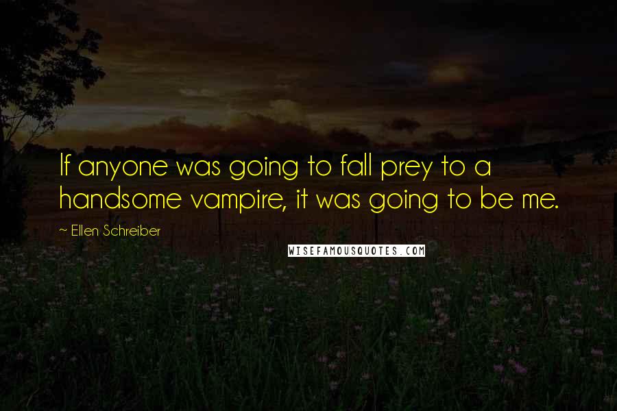 Ellen Schreiber Quotes: If anyone was going to fall prey to a handsome vampire, it was going to be me.