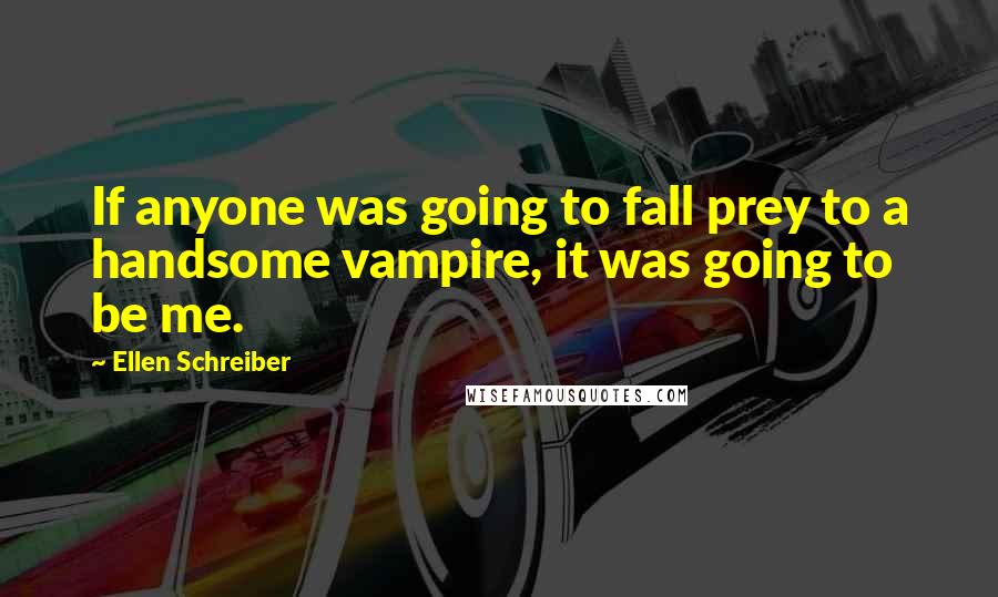 Ellen Schreiber Quotes: If anyone was going to fall prey to a handsome vampire, it was going to be me.