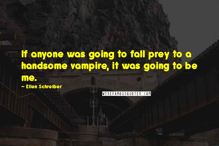 Ellen Schreiber Quotes: If anyone was going to fall prey to a handsome vampire, it was going to be me.