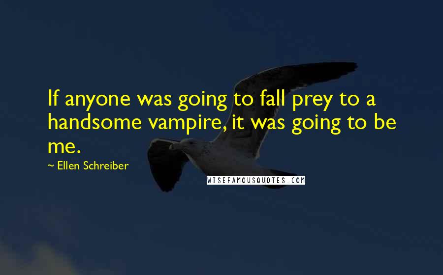 Ellen Schreiber Quotes: If anyone was going to fall prey to a handsome vampire, it was going to be me.