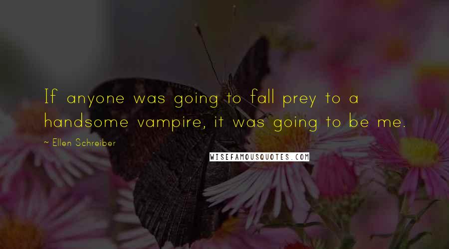 Ellen Schreiber Quotes: If anyone was going to fall prey to a handsome vampire, it was going to be me.