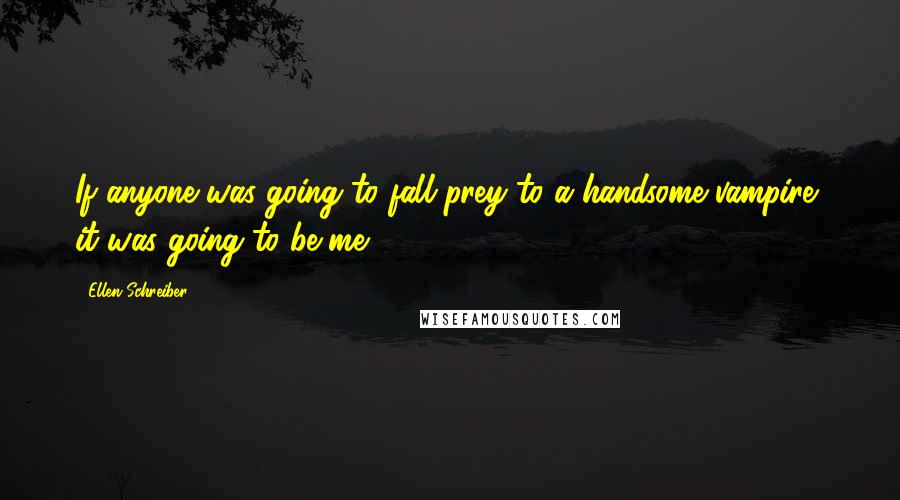 Ellen Schreiber Quotes: If anyone was going to fall prey to a handsome vampire, it was going to be me.