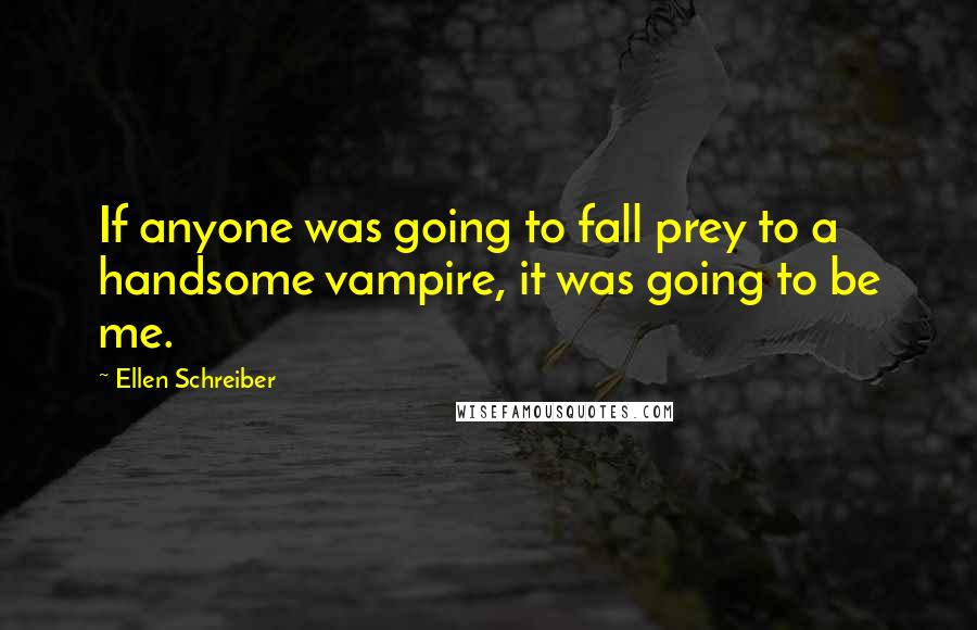 Ellen Schreiber Quotes: If anyone was going to fall prey to a handsome vampire, it was going to be me.