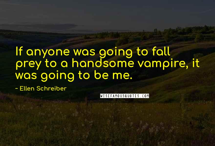 Ellen Schreiber Quotes: If anyone was going to fall prey to a handsome vampire, it was going to be me.