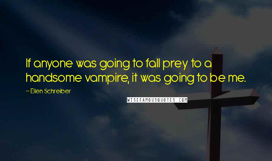 Ellen Schreiber Quotes: If anyone was going to fall prey to a handsome vampire, it was going to be me.