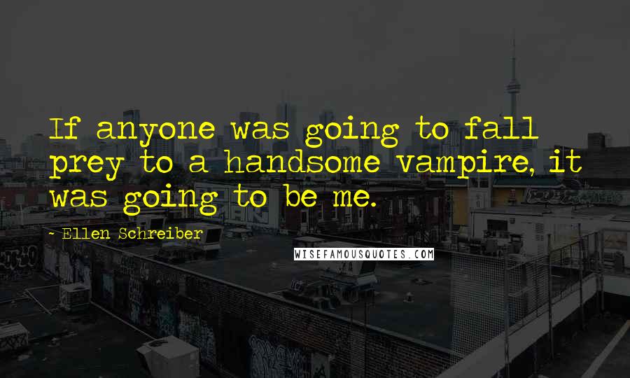 Ellen Schreiber Quotes: If anyone was going to fall prey to a handsome vampire, it was going to be me.