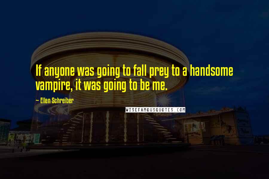 Ellen Schreiber Quotes: If anyone was going to fall prey to a handsome vampire, it was going to be me.