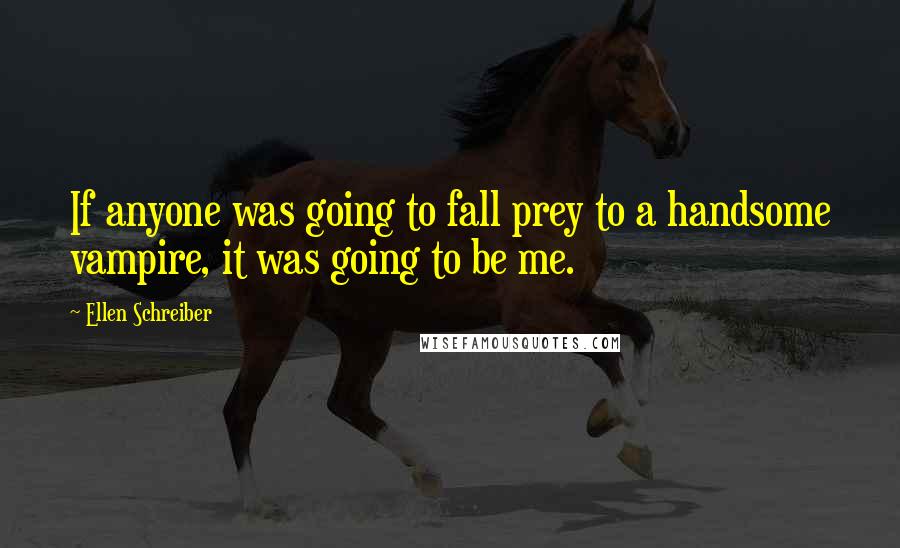 Ellen Schreiber Quotes: If anyone was going to fall prey to a handsome vampire, it was going to be me.