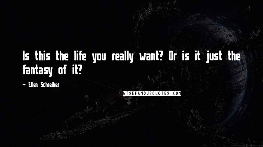 Ellen Schreiber Quotes: Is this the life you really want? Or is it just the fantasy of it?