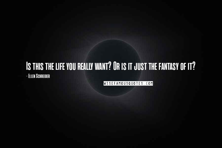 Ellen Schreiber Quotes: Is this the life you really want? Or is it just the fantasy of it?