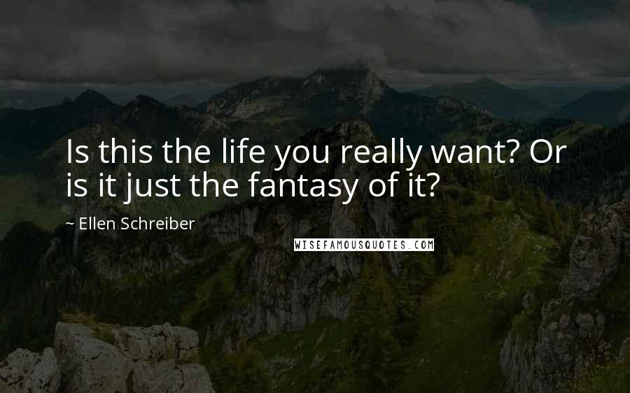 Ellen Schreiber Quotes: Is this the life you really want? Or is it just the fantasy of it?