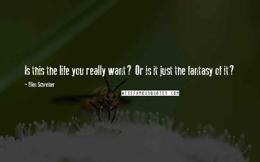 Ellen Schreiber Quotes: Is this the life you really want? Or is it just the fantasy of it?