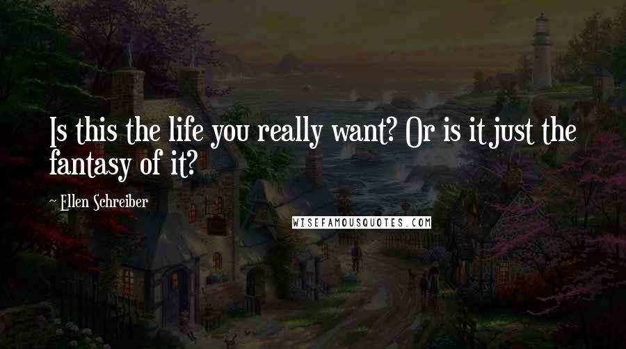 Ellen Schreiber Quotes: Is this the life you really want? Or is it just the fantasy of it?