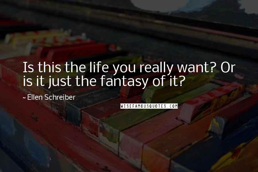 Ellen Schreiber Quotes: Is this the life you really want? Or is it just the fantasy of it?